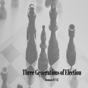 Three Generations of Election - Romans 9:7-12