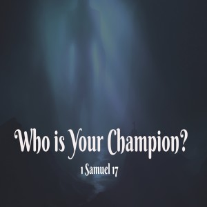 Who is your Champion --1 Samual 17