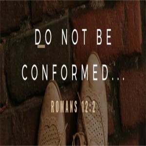 Do not Be Conformed... Romans 12:2