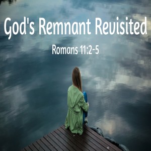 God's Remnant Revisited - Romans 11:2-5