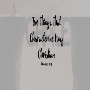 Romans 11:6 Two Things that Characterize Any Christian (Audio)
