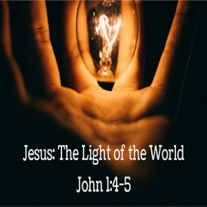 Jesus: The Light of the World -- John 1:4-5