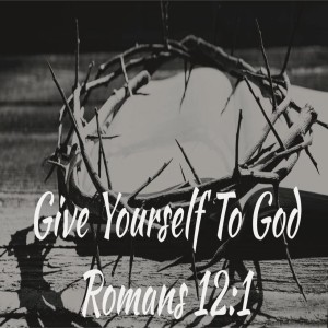 Give Yourself to God - Romans 12:1