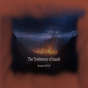 The Testimony of Isaiah - Romans 9:27-29 (Audio)