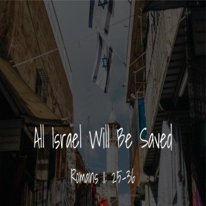 All Israel Will Be Saved -- Romans 11:25-35