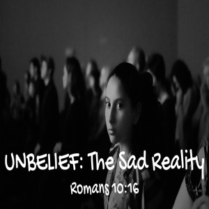 Unbelief: The Sad Reality - Romans 10:16