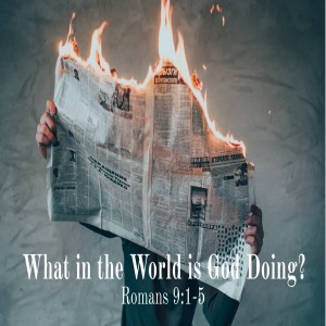 What is the World is God Doing? Romans 9:1-5