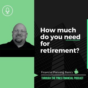 Through The Pines Ep. 13 - Financial Planning BASICS: How Much Do You Need For Retirement?