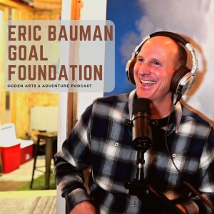 Ogden Arts & Adventure: Eric Bauman // Executive Director, The GOAL Foundation