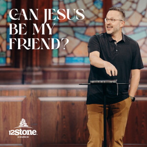 Can Jesus Be My Friend? | 12Stone Church