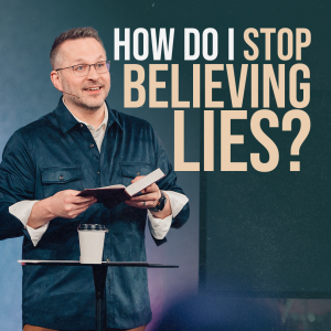 How Do I Stop Believing Lies?