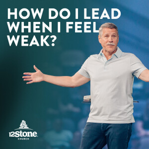 How Do I lead When I Feel Weak? | 12Stone Church