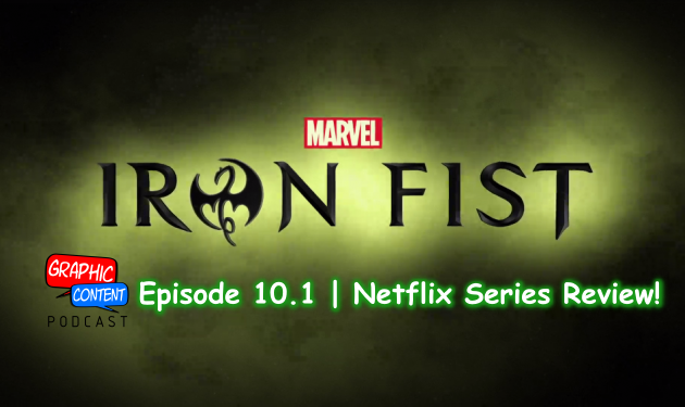 Graphic Content Podcast Episode 10.1 | Iron Fist on Netflix!