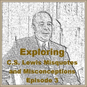 (Re-Post) Exploring C.S. Lewis Misquotes and Misconceptions - Episode 3