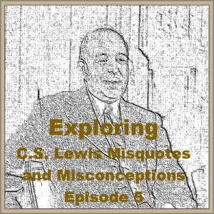 (Re-Post) Exploring C.S. Lewis Misquotes and Misconceptions - Episode 5
