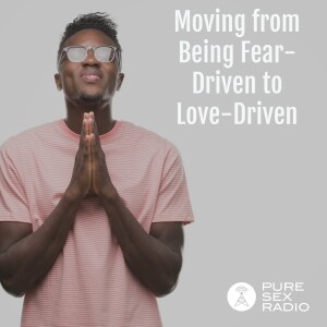 Moving from Being Fear-Driven to Love-Driven