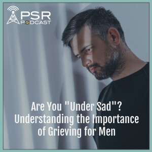 Are You "Under Sad"? Understanding the Importance of Grieving for Men