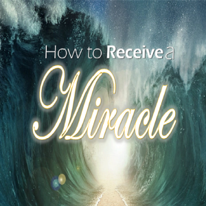 How to Receive a Miracle - PT 2