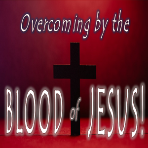 Overcoming by the Blood of Jesus - PT 3