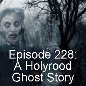 Episode 227: A Holyrood Ghost Story