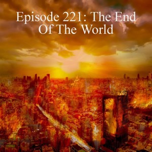 Episode 221: The End Of The World