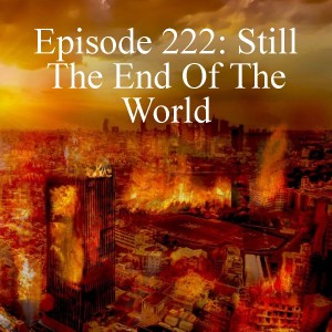 Episode 222: Still The End Of The World