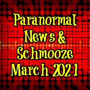 Episode 136: Paranormal News and Schmooze March 2021