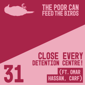 031 - Close Every Detention Centre! (ft. Omar Hassan @ CARF)