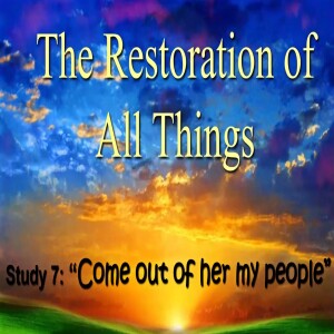 'The Restoration Of All Things' Bible Class 7 "Come out of her my People"