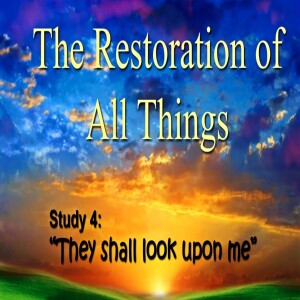 'The Restoration Of All Things' Bible Class 4 "They Shall Look Upon Me"