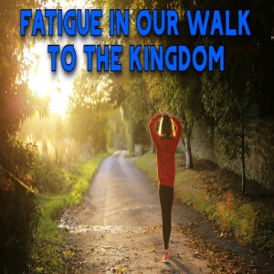 ’Fatigue In Our Walk To The Kingdom’