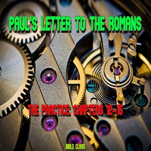 ’’Paul’s letter to the Romans’ The Practice: Chapters 12-15 Bible Class 2