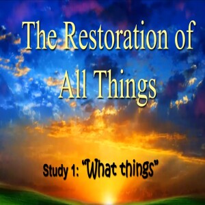 ’The Restoration Of All Things’ Bible Class 1 ”What Things”