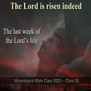 The last week of the Lord’s life. ’The Lord is risen indeed’ Bible Class 23