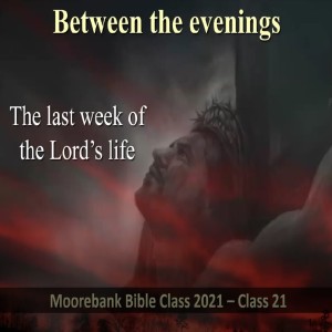 The last week of the Lord’s life ’Between the evenings’ - Bible class 21