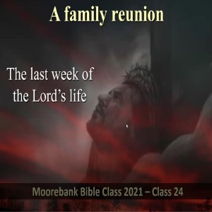 The last week in the Lord’s life. ’ A family reunion’ Bible Class 24