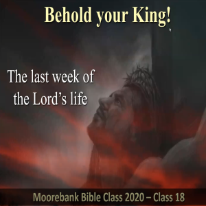 Bible Class 2020 ’The last week of the Lord’s life’ -Class 18