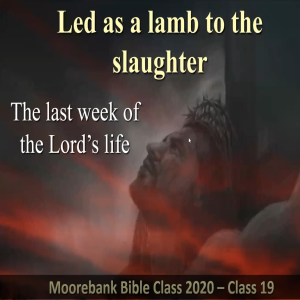 Bible Class 2020 ’The last week of the Lord’s life’ - Class 19