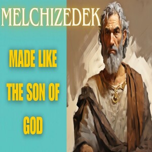 'Melchizedek - Made like the Son of God'