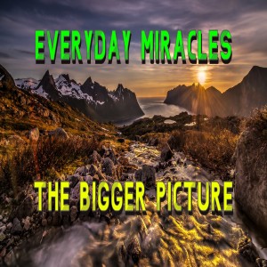 ’Everyday Miracles, the Bigger Picture’