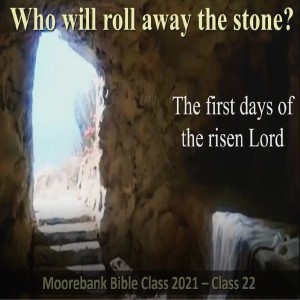 The first days of the risen Lord ’Who will roll away the stone’ Bible class 22