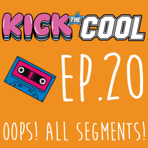 Oops! All Segments! - Episode 020 - Kick the Cool