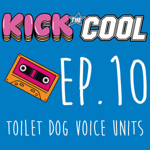 Toilet Dog Voice Units - 010 - Kick the Cool Podcast