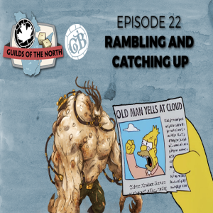Guilds of the North Episode 22 - Rambling and catching up