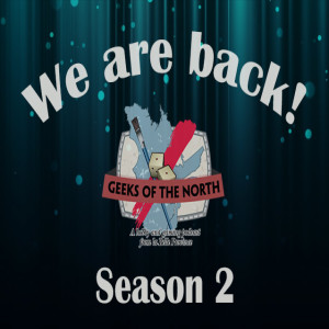 Geeks of the North episode 46 - Season 2:  We are back!