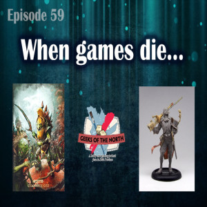 Geeks of the North Episode 59 - When games die...