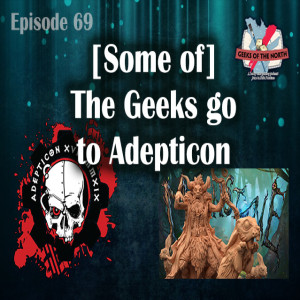 Geeks of the North Episode 69 - [Some of] The Geeks go to Adepticon