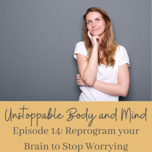 Episode #14- Reprogram Your Brain to Stop Worrying