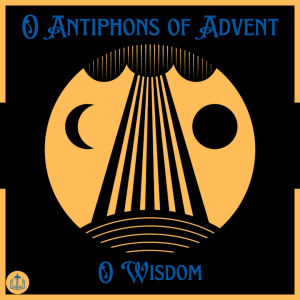 O Antiphons of Advent - December 17th - O Wisdom