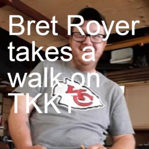 Bret Royer takes a walk on TKKT